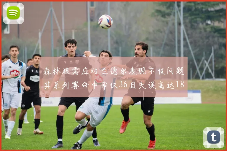 森林狼需应对兰德尔表现不佳问题其系列赛命中率仅36且失误高达18次