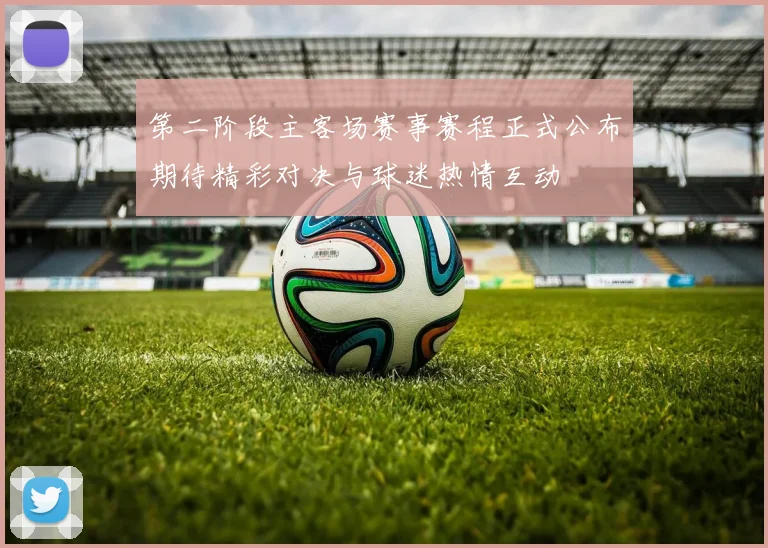 第二阶段主客场赛事赛程正式公布期待精彩对决与球迷热情互动