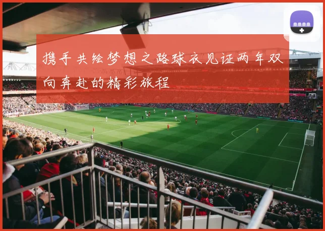 携手共绘梦想之路球衣见证两年双向奔赴的精彩旅程