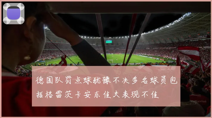 德国队罚点球犹豫不决多名球员包括格雷茨卡安东佳夫表现不佳