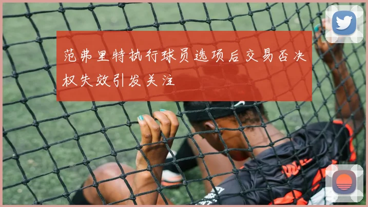 范弗里特执行球员选项后交易否决权失效引发关注