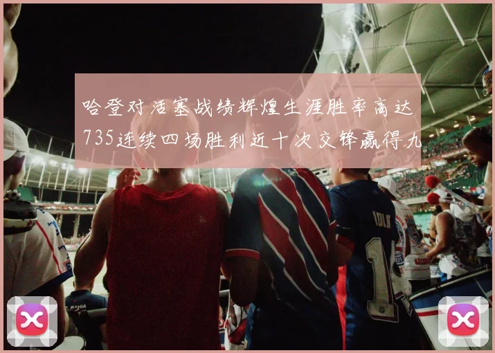 哈登对活塞战绩辉煌生涯胜率高达735连续四场胜利近十次交锋赢得九场