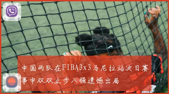 中国两队在FIBA3x3马尼拉站次日赛事中双双止步八强遗憾出局