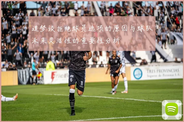 追梦谈拒绝球员选项的原因与球队未来灵活性的重要性分析