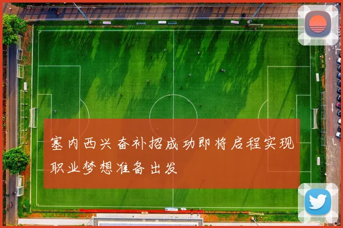 塞内西兴奋补招成功即将启程实现职业梦想准备出发